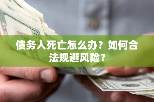 北京债务人死亡怎么办？如何合法规避风险？