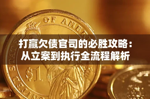 北京打赢欠债官司的必胜攻略：从立案到执行全流程解析