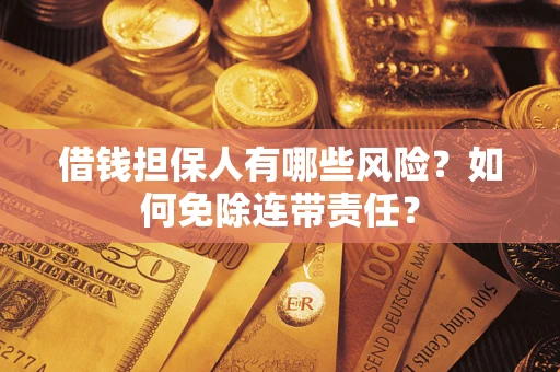 北京借钱担保人有哪些风险？如何免除连带责任？