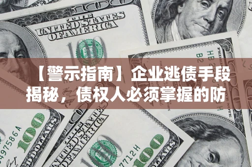 北京【警示指南】企业逃债手段揭秘，债权人必须掌握的防坑宝典