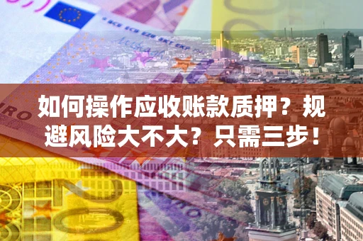 北京如何操作应收账款质押？规避风险大不大？只需三步！