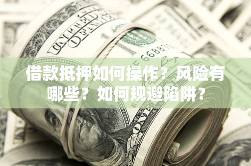 北京借款抵押如何操作?风险有哪些?如何规避陷阱? 北京借款抵押如何操作?风险有哪些?如何规避陷阱?