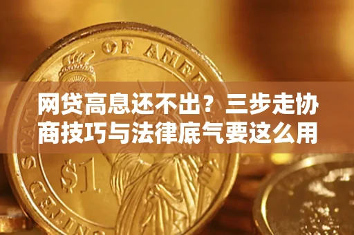北京网贷高息还不出？三步走协商技巧与法律底气要这么用