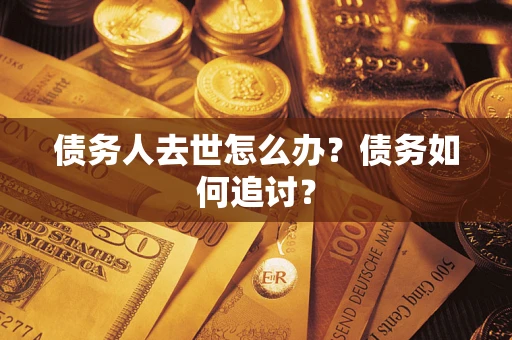 北京债务人去世怎么办？债务如何追讨？
