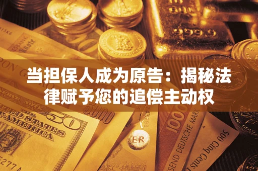 北京当担保人成为原告:揭秘法律赋予您的追偿主动权 北京当担保人成为原告:揭秘法律赋予您的追偿主动权