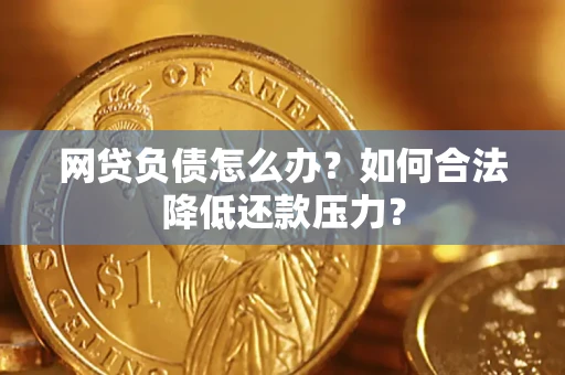 北京网贷负债怎么办？如何合法降低还款压力？