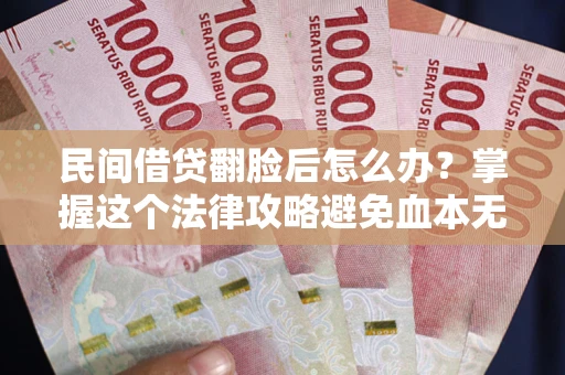 北京民间借贷翻脸后怎么办？掌握这个法律攻略避免血本无归