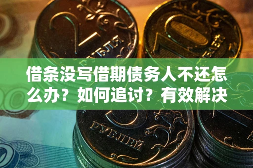 北京借条没写借期债务人不还怎么办？如何追讨？有效解决方案！