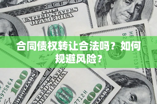 北京合同债权转让合法吗?如何规避风险? 北京合同债权转让合法吗?如何规避风险?