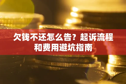 北京欠钱不还怎么告?起诉流程和费用避坑指南 北京欠钱不还怎么告?起诉流程和费用避坑指南