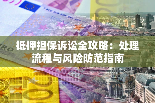 北京抵押担保诉讼全攻略：处理流程与风险防范指南