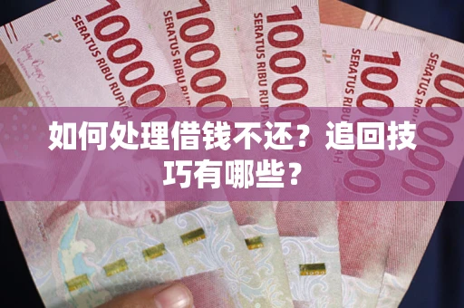 北京如何处理借钱不还？追回技巧有哪些？