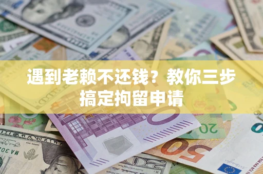 北京遇到老赖不还钱？教你三步搞定拘留申请
