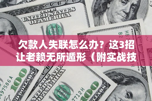 北京欠款人失联怎么办？这3招让老赖无所遁形（附实战技巧）