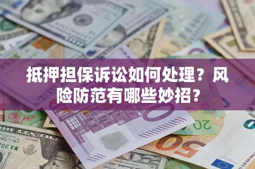 北京抵押担保诉讼如何处理？风险防范有哪些妙招？