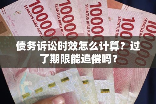 北京债务诉讼时效怎么计算？过了期限能追偿吗？