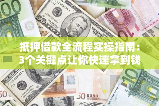 北京抵押借款全流程实操指南：3个关键点让你快速拿到钱