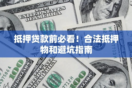 北京抵押贷款前必看！合法抵押物和避坑指南