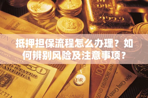 北京抵押担保流程怎么办理？如何辨别风险及注意事项？