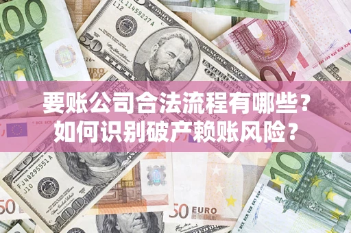 北京要账公司合法流程有哪些？如何识别破产赖账风险？
