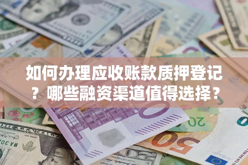 北京如何办理应收账款质押登记？哪些融资渠道值得选择？