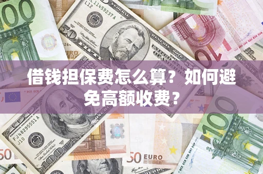 北京借钱担保费怎么算？如何避免高额收费？