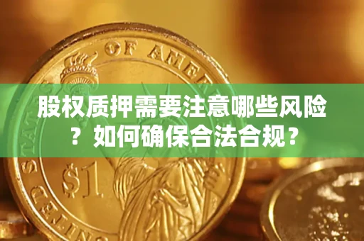 北京股权质押需要注意哪些风险？如何确保合法合规？