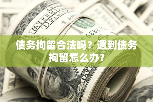 北京债务拘留合法吗？遇到债务拘留怎么办？