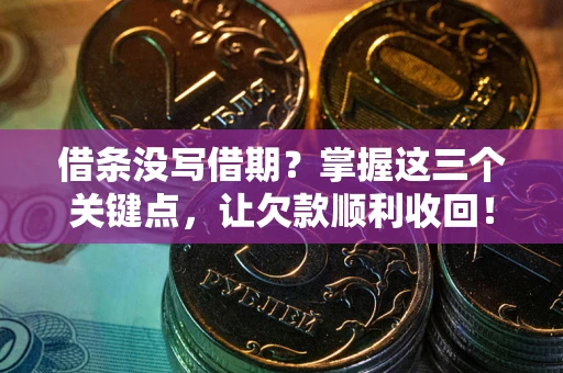 北京借条没写借期？掌握这三个关键点，让欠款顺利收回！