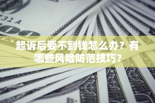 北京起诉后要不到钱怎么办？有哪些风险防范技巧？