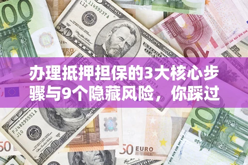 北京办理抵押担保的3大核心步骤与9个隐藏风险，你踩过哪个坑？