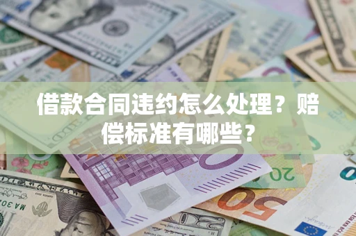 北京借款合同违约怎么处理？赔偿标准有哪些？