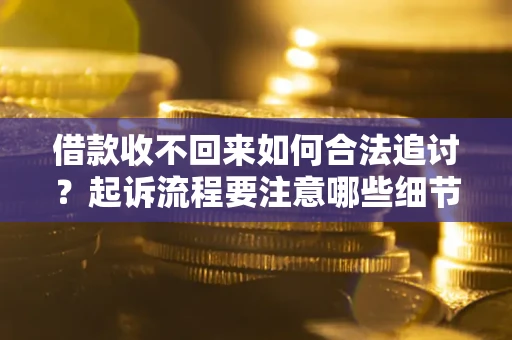北京借款收不回来如何合法追讨？起诉流程要注意哪些细节？