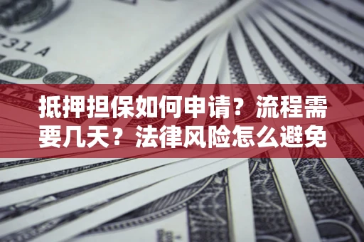 北京抵押担保如何申请？流程需要几天？法律风险怎么避免？避坑指南