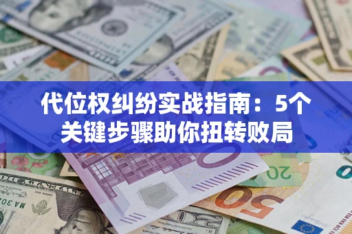 北京代位权纠纷实战指南：5个关键步骤助你扭转败局