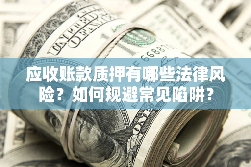 北京应收账款质押有哪些法律风险？如何规避常见陷阱？