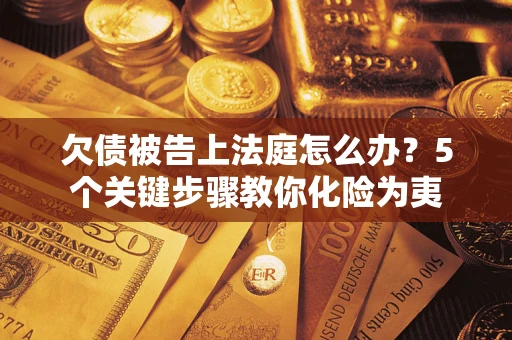 北京欠债被告上法庭怎么办？5个关键步骤教你化险为夷