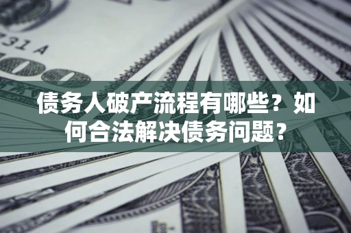 北京债务人破产流程有哪些？如何合法解决债务问题？