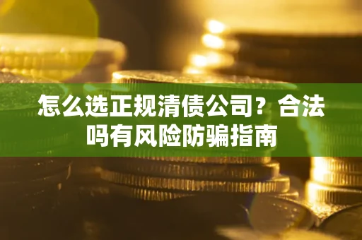 北京怎么选正规清债公司？合法吗有风险防骗指南