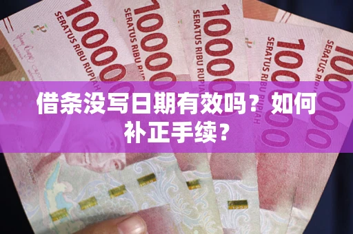 北京借条没写日期有效吗？如何补正手续？