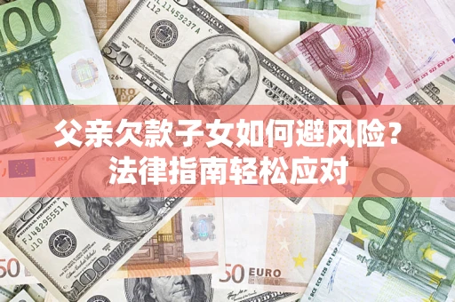 北京父亲欠款子女如何避风险？法律指南轻松应对