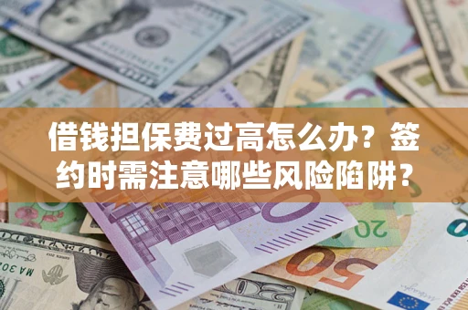 北京借钱担保费过高怎么办？签约时需注意哪些风险陷阱？