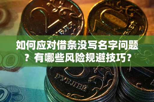 北京如何应对借条没写名字问题？有哪些风险规避技巧？