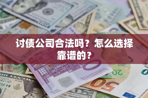北京讨债公司合法吗？怎么选择靠谱的？