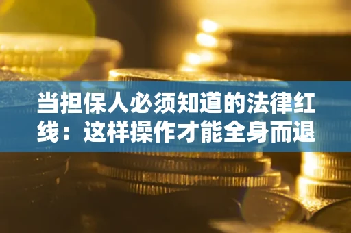 北京当担保人必须知道的法律红线：这样操作才能全身而退