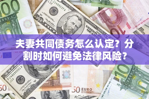 北京夫妻共同债务怎么认定？分割时如何避免法律风险？