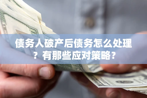 北京债务人破产后债务怎么处理？有那些应对策略？