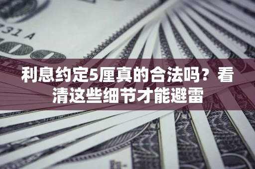 北京利息约定5厘真的合法吗？看清这些细节才能避雷