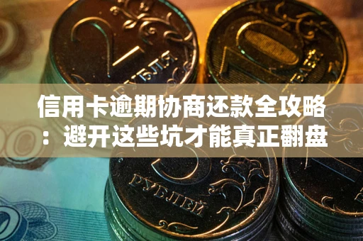 北京信用卡逾期协商还款全攻略：避开这些坑才能真正翻盘